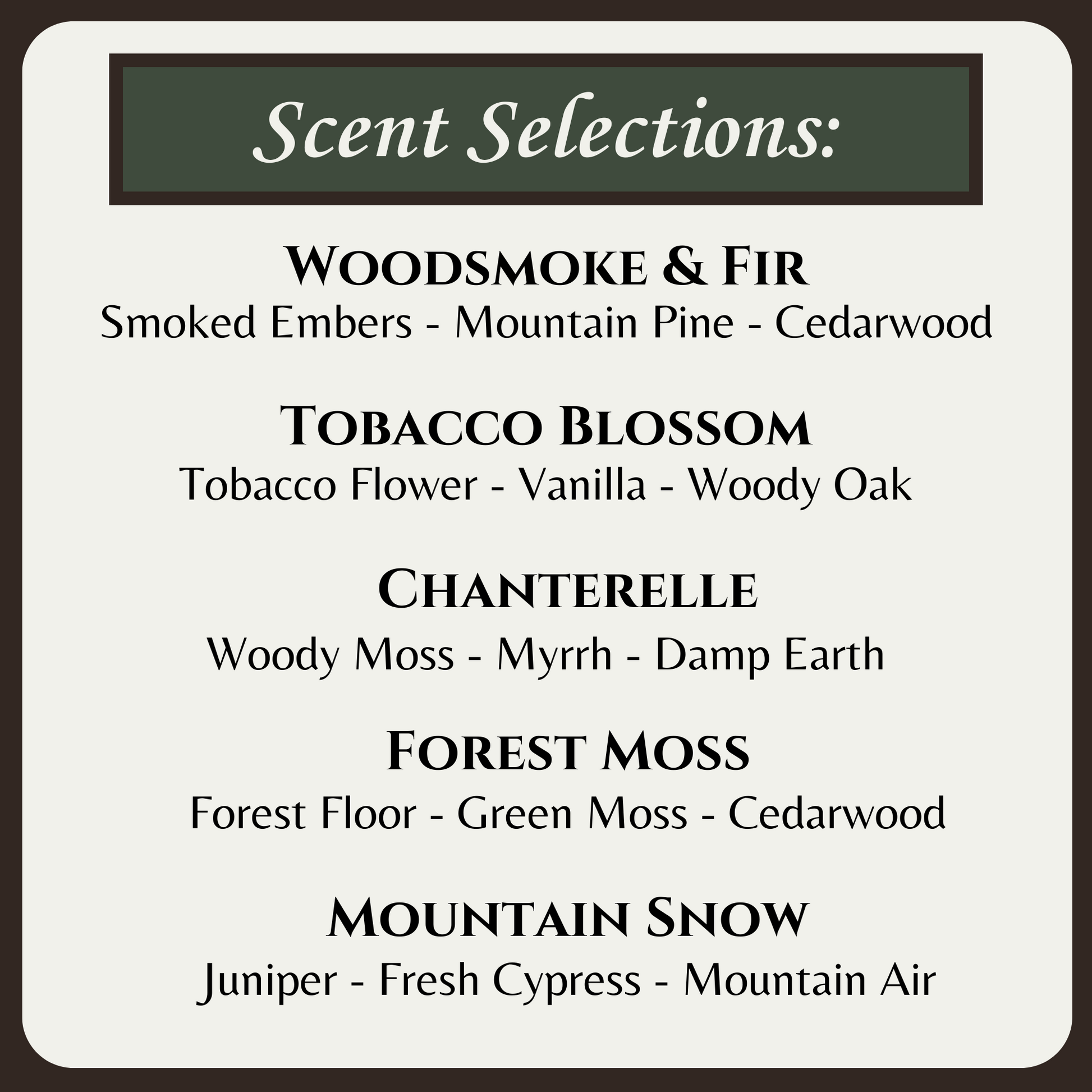 Graphic of scent selections with the following scents:
Woodsmoke & Fir, Tobacco Blossom, Chanterelle, Forest Moss, Mountain Snow